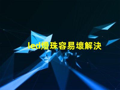 led燈珠容易壞解決方法 led燈珠電壓高了容易壞嗎